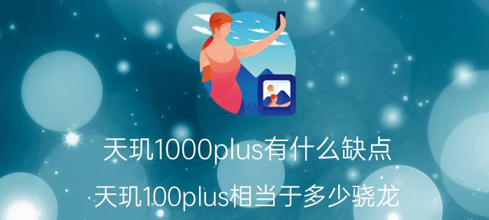 天玑1000plus有什么缺点 天玑100plus相当于多少骁龙？